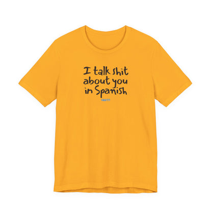 I talk shit about you in Spanish - Unisex Jersey Tee