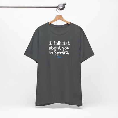 I talk shit about you in Spanish - Unisex Jersey Tee