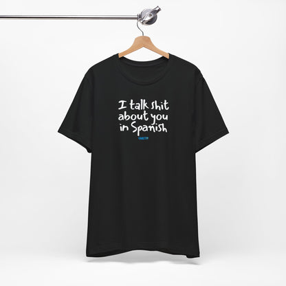 I talk shit about you in Spanish - Unisex Jersey Tee