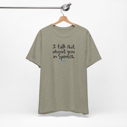 I talk shit about you in Spanish - Unisex Jersey Tee