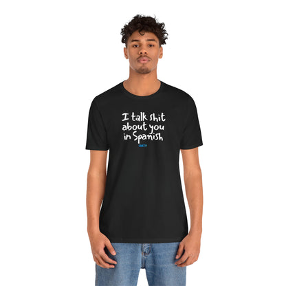 I talk shit about you in Spanish - Unisex Jersey Tee