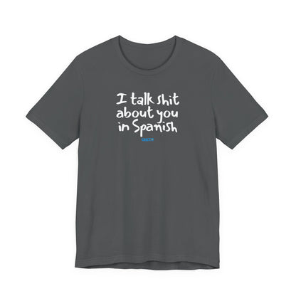 I talk shit about you in Spanish - Unisex Jersey Tee