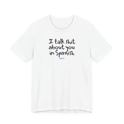 I talk shit about you in Spanish - Unisex Jersey Tee