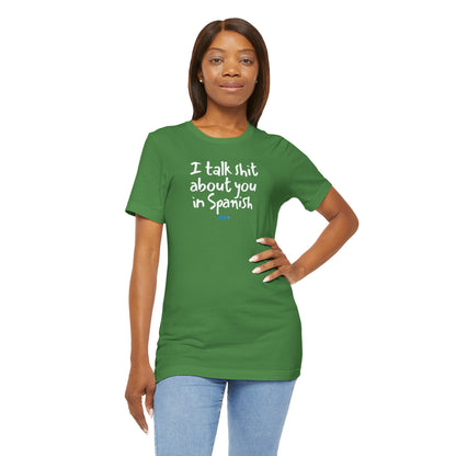 I talk shit about you in Spanish - Unisex Jersey Tee